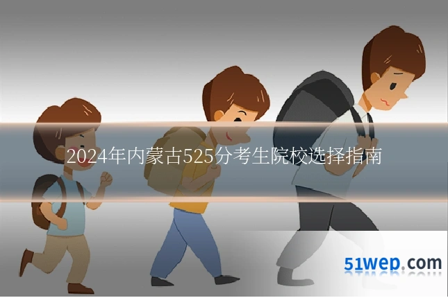 2024年内蒙古525分考生院校选择指南