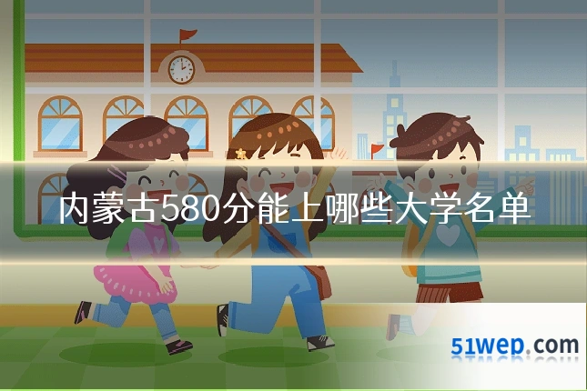 内蒙古580分能上哪些大学名单