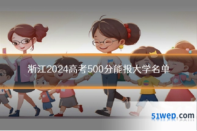 浙江2024高考500分能报大学名单