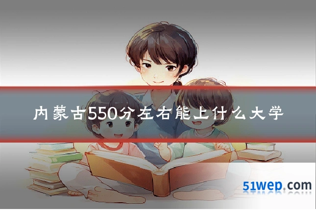 内蒙古550分左右能上什么大学