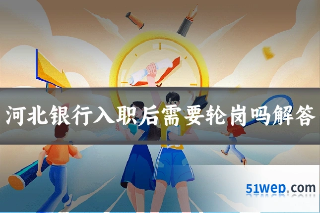 河北银行入职后需要轮岗吗解答