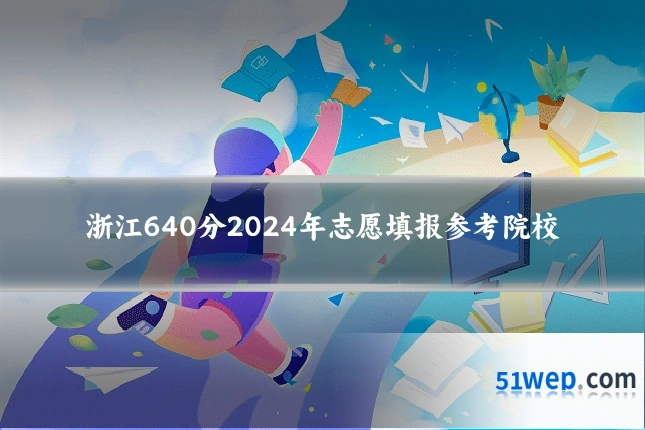 浙江640分2024年志愿填报参考院校