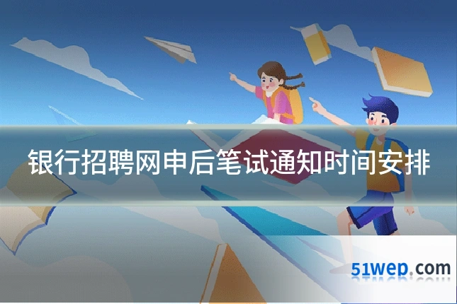 银行招聘网申后笔试通知时间安排