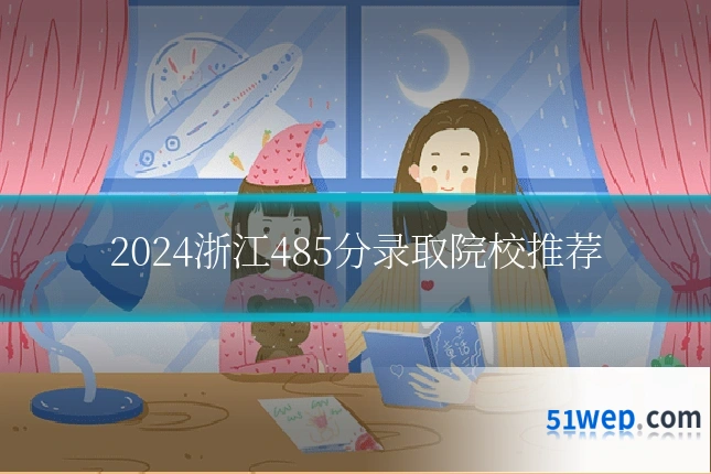 2024浙江485分录取院校推荐
