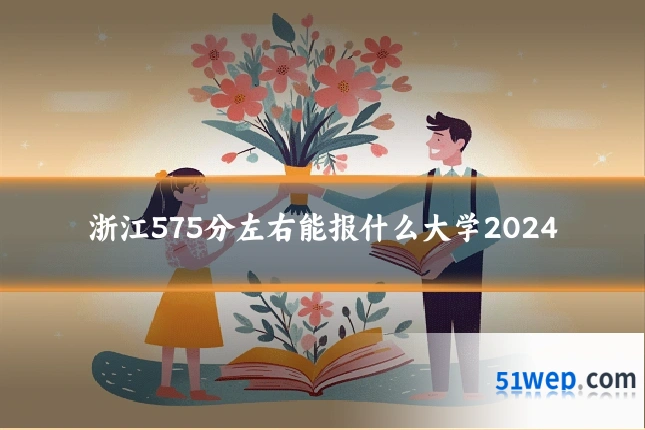 浙江575分左右能报什么大学2024
