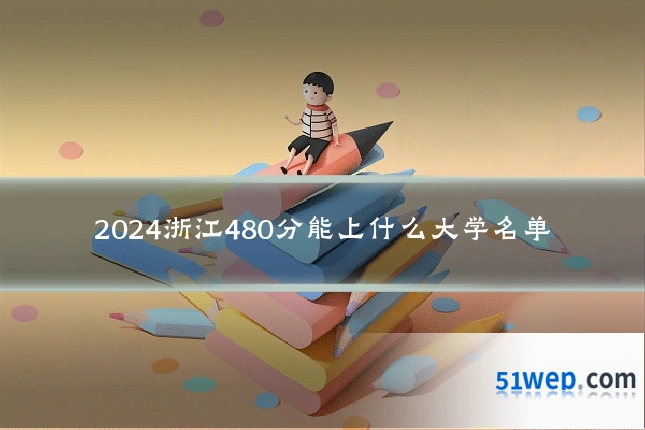 2024浙江480分能上什么大学名单