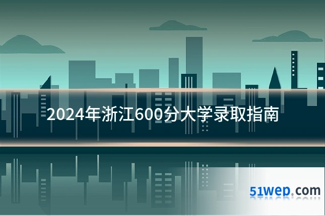 2024年浙江600分大学录取指南