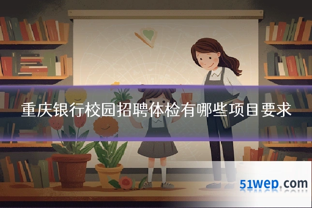 重庆银行校园招聘体检有哪些项目要求