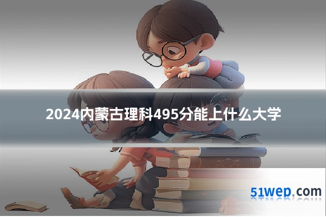 2024内蒙古理科495分能上什么大学