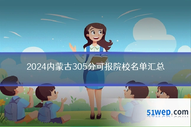 2024内蒙古305分可报院校名单汇总