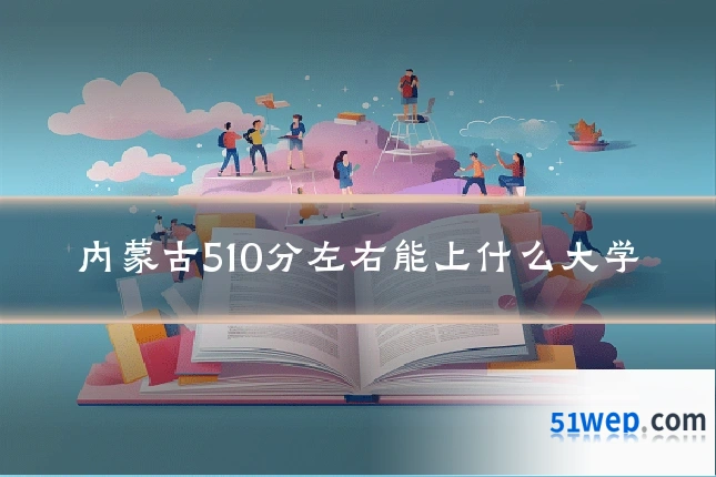 内蒙古510分左右能上什么大学