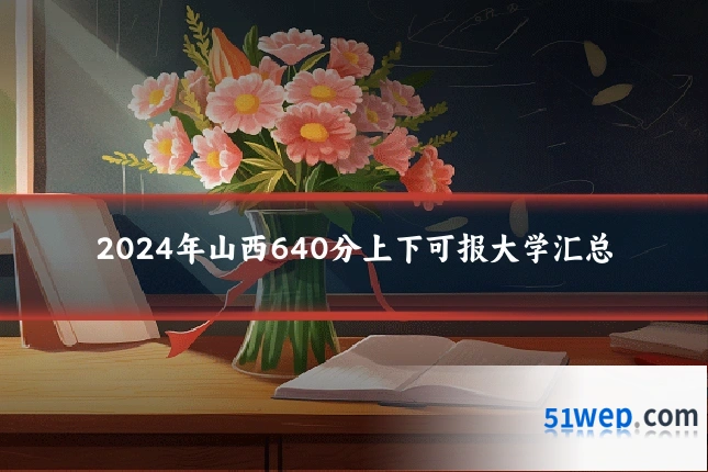 2024年山西640分上下可报大学汇总
