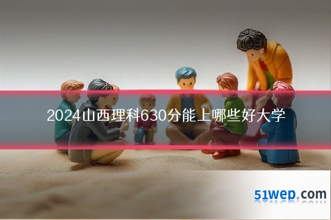 2024山西理科630分能上哪些好大学