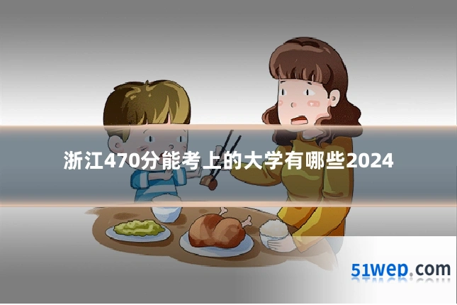 浙江470分能考上的大学有哪些2024