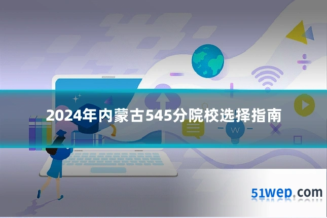 2024年内蒙古545分院校选择指南