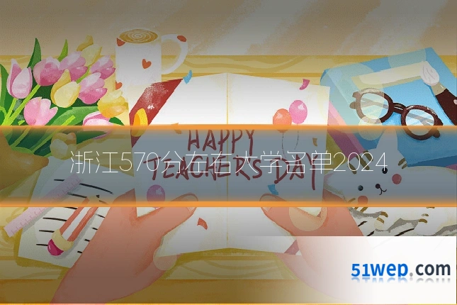 浙江570分左右大学名单2024