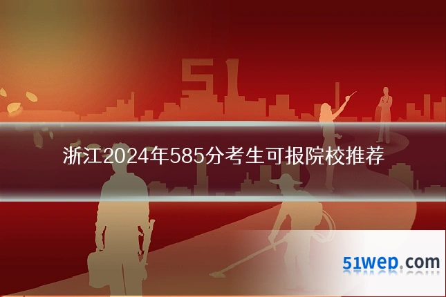 浙江2024年585分考生可报院校推荐