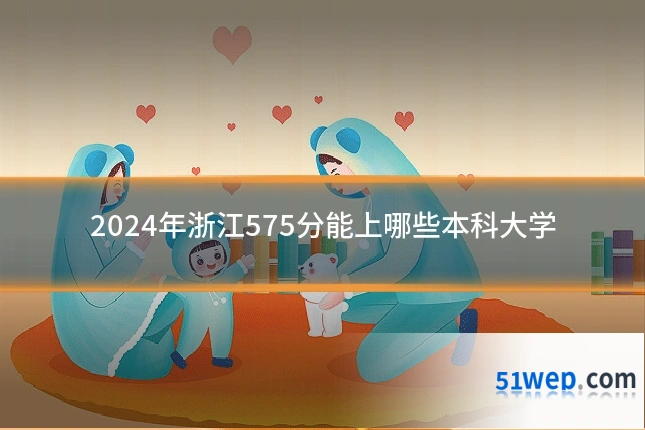 2024年浙江575分能上哪些本科大学