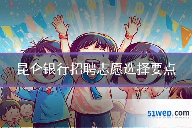 昆仑银行招聘志愿选择要点