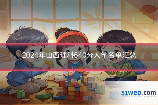 2024年山西理科640分大学名单汇总