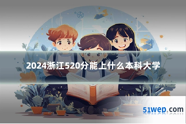 2024浙江520分能上什么本科大学