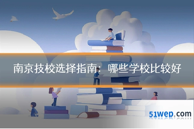 南京技校选择指南:哪些学校比较好