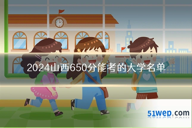 2024山西650分能考的大学名单