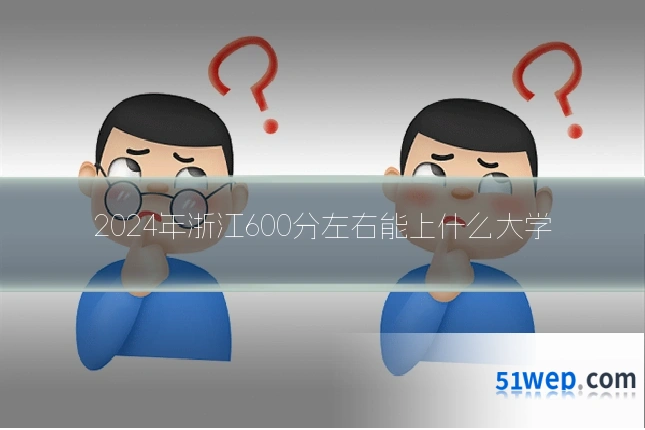 2024年浙江600分左右能上什么大学