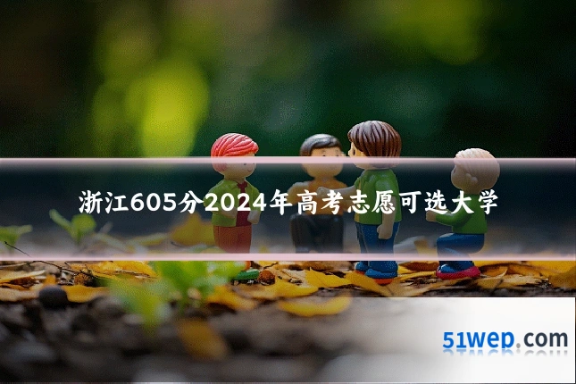 浙江605分2024年高考志愿可选大学