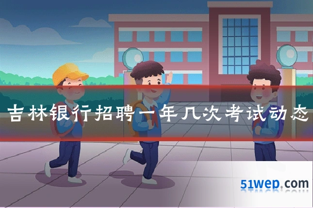 吉林银行招聘一年几次考试动态