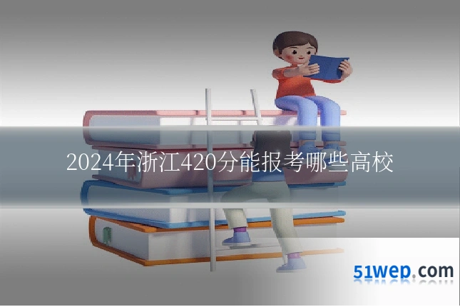 2024年浙江420分能报考哪些高校