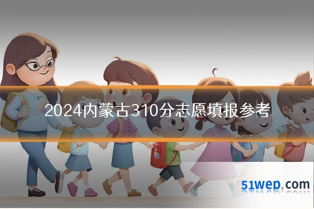 2024内蒙古310分志愿填报参考