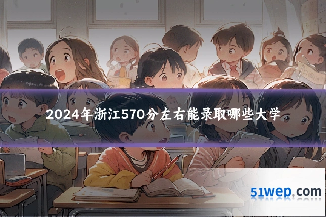2024年浙江570分左右能录取哪些大学