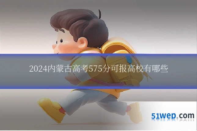 2024内蒙古高考575分可报高校有哪些