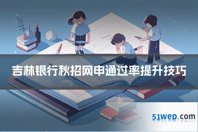 吉林银行秋招网申通过率提升技巧