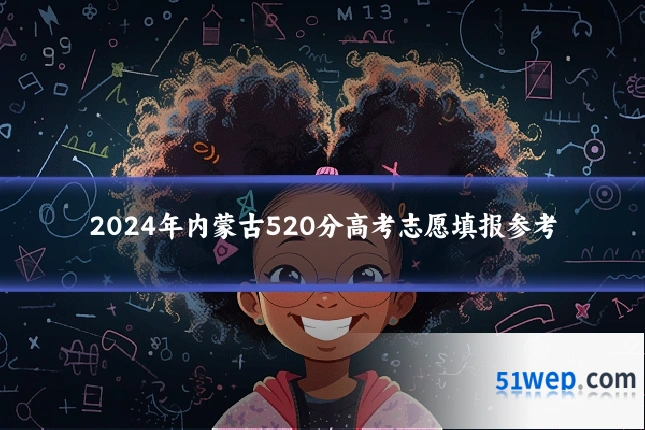2024年内蒙古520分高考志愿填报参考
