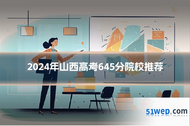 2024年山西高考645分院校推荐