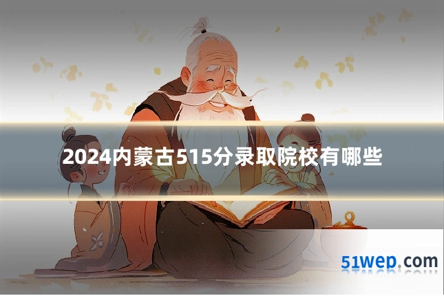 2024内蒙古515分录取院校有哪些
