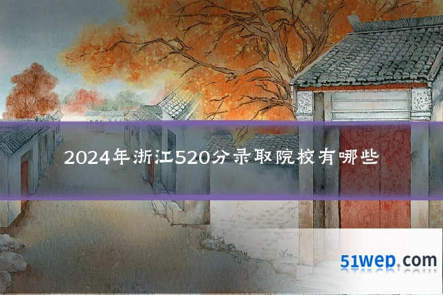 2024年浙江520分录取院校有哪些