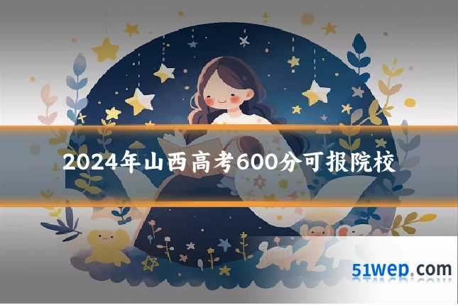 2024年山西高考600分可报院校