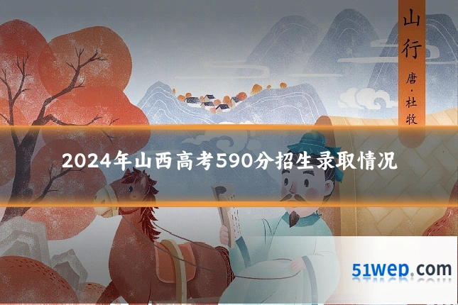 2024年山西高考590分招生录取情况