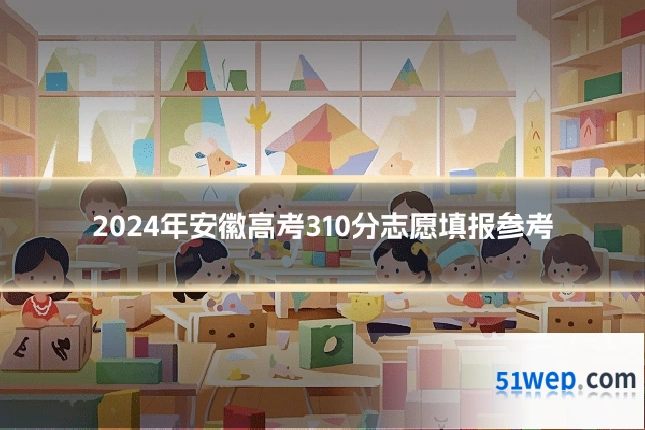 2024年安徽高考310分志愿填报参考