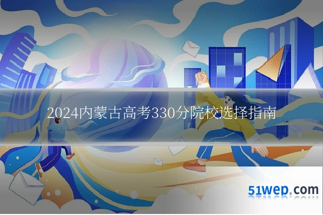 2024内蒙古高考330分院校选择指南