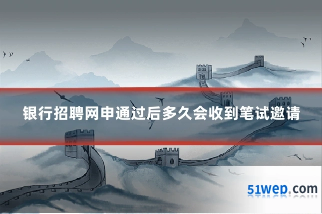银行招聘网申通过后多久会收到笔试邀请