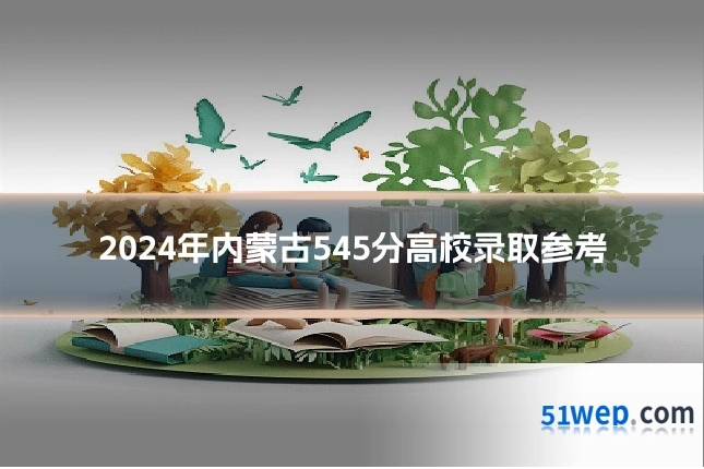 2024年内蒙古545分高校录取参考