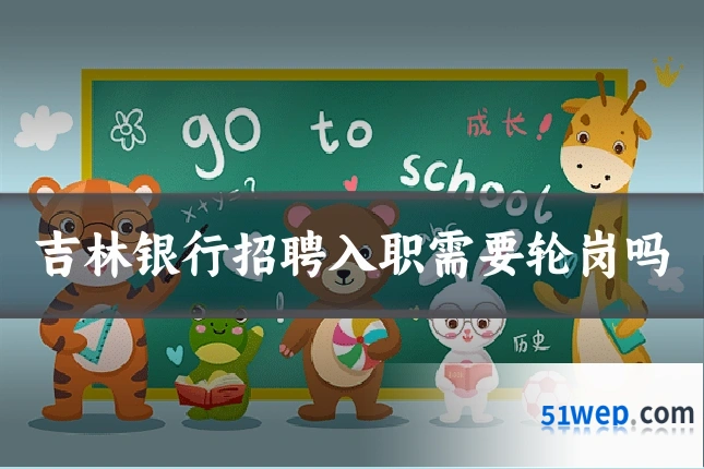 吉林银行招聘入职需要轮岗吗