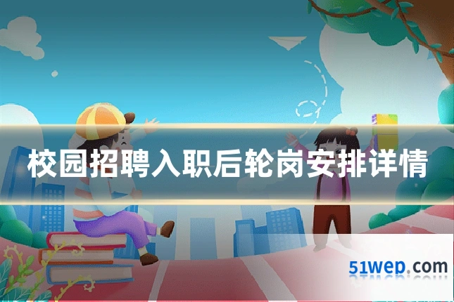 校园招聘入职后轮岗安排详情