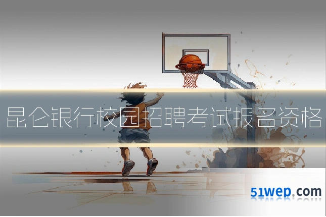 昆仑银行校园招聘考试报名资格