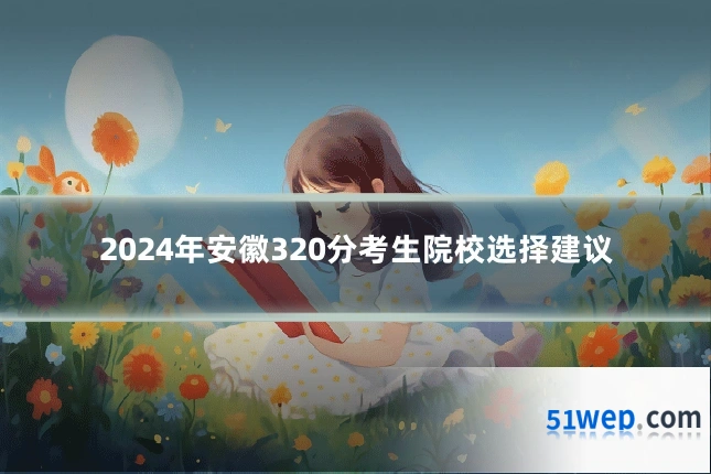 2024年安徽320分考生院校选择建议