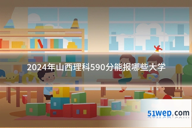 2024年山西理科590分能报哪些大学